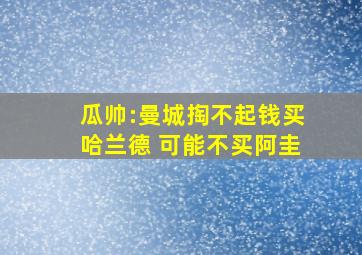 瓜帅:曼城掏不起钱买哈兰德 可能不买阿圭